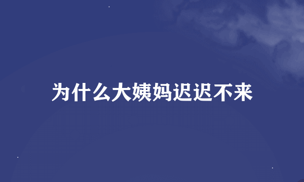 为什么大姨妈迟迟不来