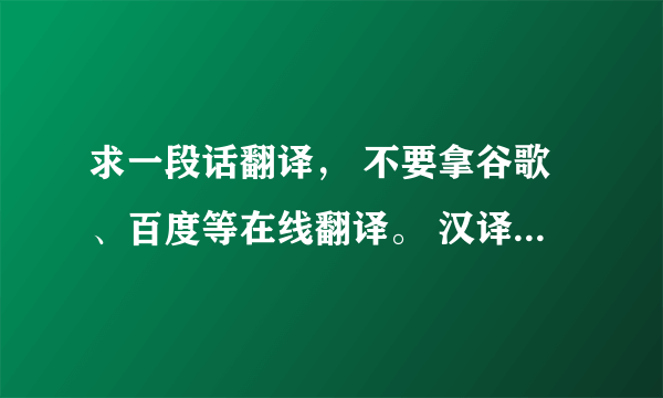 求一段话翻译， 不要拿谷歌、百度等在线翻译。 汉译英，非常好，可以追加分。 O(∩_∩)O谢谢。