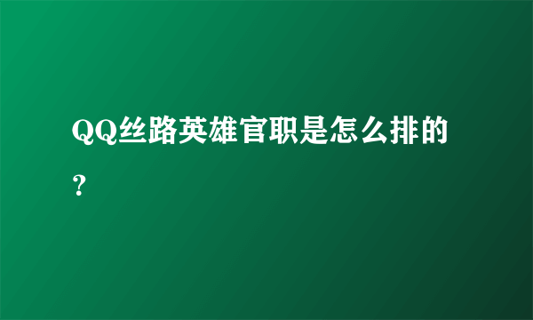 QQ丝路英雄官职是怎么排的？