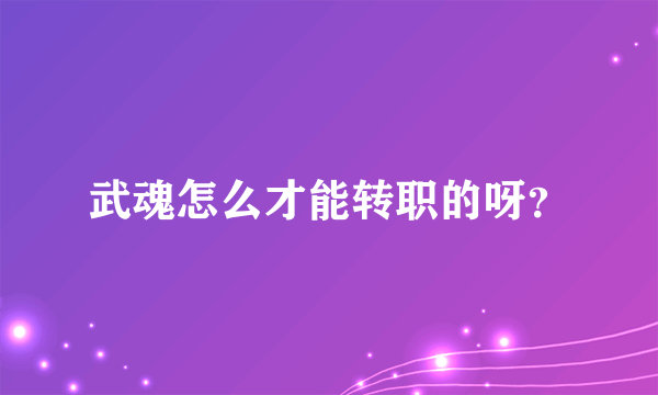 武魂怎么才能转职的呀？