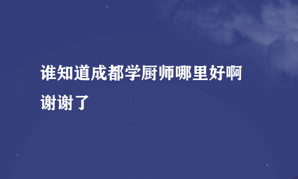 谁知道成都学厨师哪里好啊 谢谢了