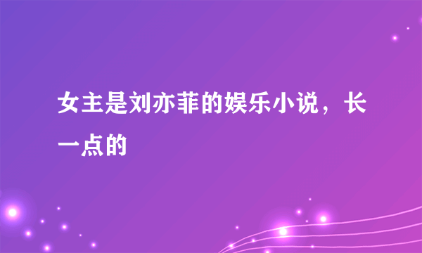 女主是刘亦菲的娱乐小说，长一点的