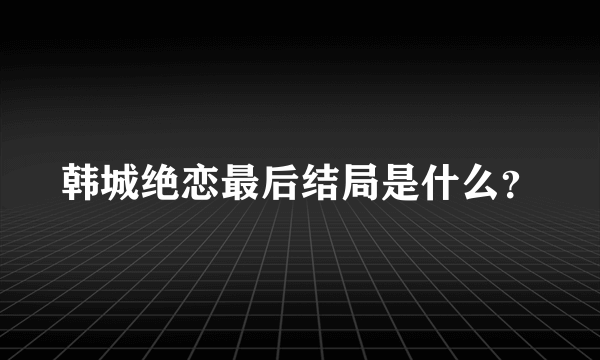 韩城绝恋最后结局是什么？