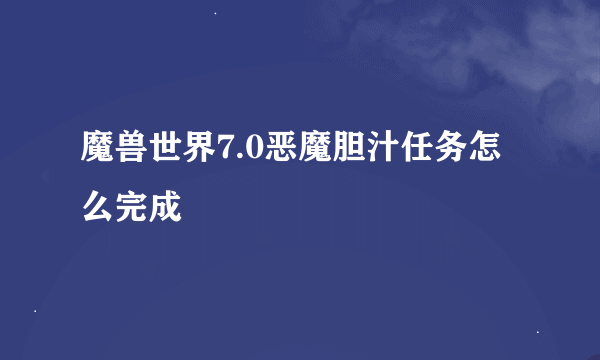 魔兽世界7.0恶魔胆汁任务怎么完成