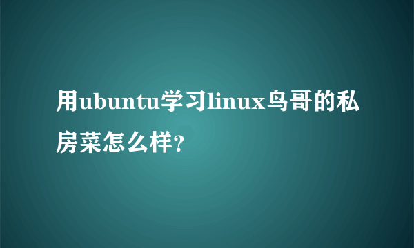 用ubuntu学习linux鸟哥的私房菜怎么样？