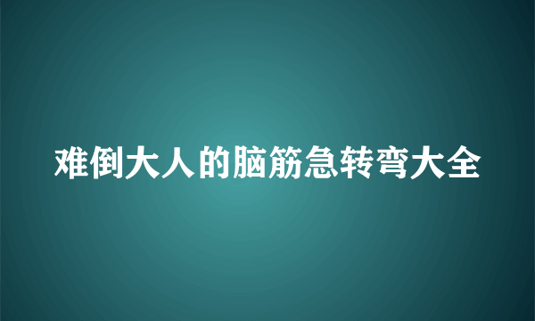 难倒大人的脑筋急转弯大全