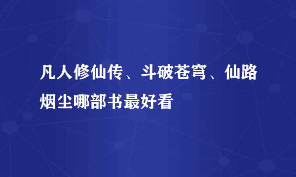 凡人修仙传、斗破苍穹、仙路烟尘哪部书最好看