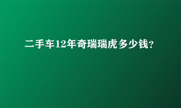 二手车12年奇瑞瑞虎多少钱？