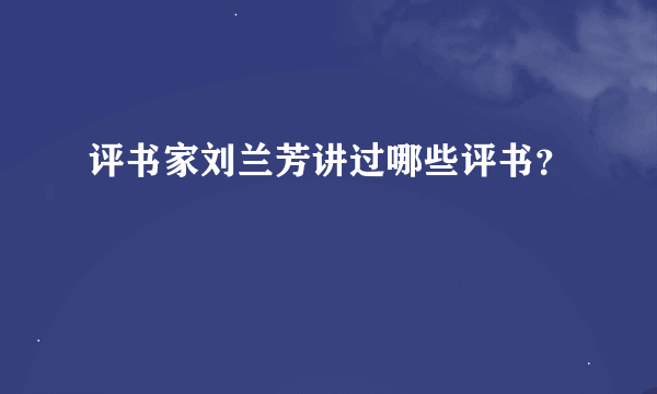 评书家刘兰芳讲过哪些评书？