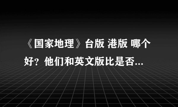 《国家地理》台版 港版 哪个好？他们和英文版比是否有删减？多少钱？