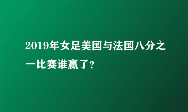 2019年女足美国与法国八分之一比赛谁赢了？