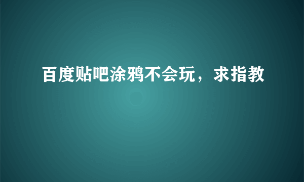 百度贴吧涂鸦不会玩，求指教