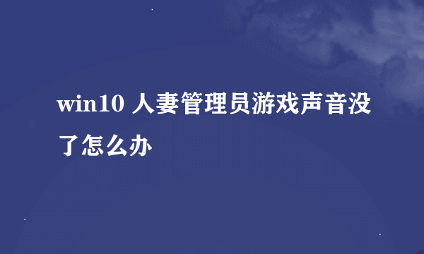 win10 人妻管理员游戏声音没了怎么办