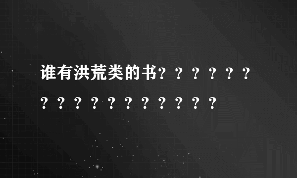 谁有洪荒类的书？？？？？？？？？？？？？？？？？