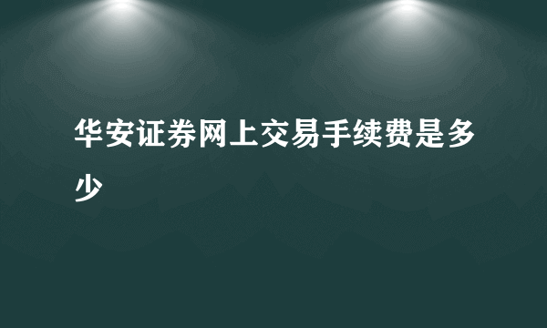 华安证券网上交易手续费是多少