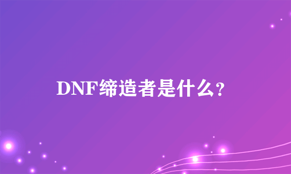 DNF缔造者是什么？