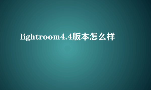 lightroom4.4版本怎么样