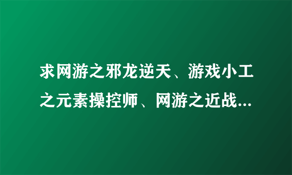 求网游之邪龙逆天、游戏小工之元素操控师、网游之近战法师、网游之职业人生、网游之夺宝专家等书，txt格式