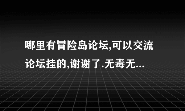 哪里有冒险岛论坛,可以交流论坛挂的,谢谢了.无毒无木马的.