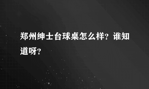 郑州绅士台球桌怎么样？谁知道呀？