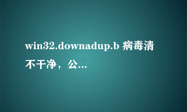 win32.downadup.b 病毒清不干净，公司内部！