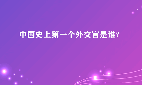 中国史上第一个外交官是谁?