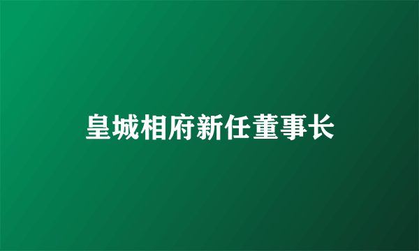 皇城相府新任董事长