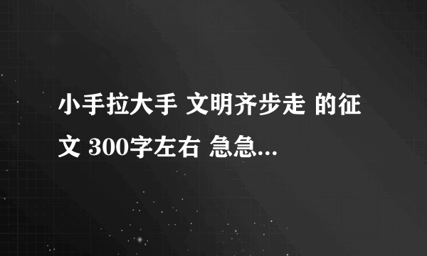 小手拉大手 文明齐步走 的征文 300字左右 急急急急！！！