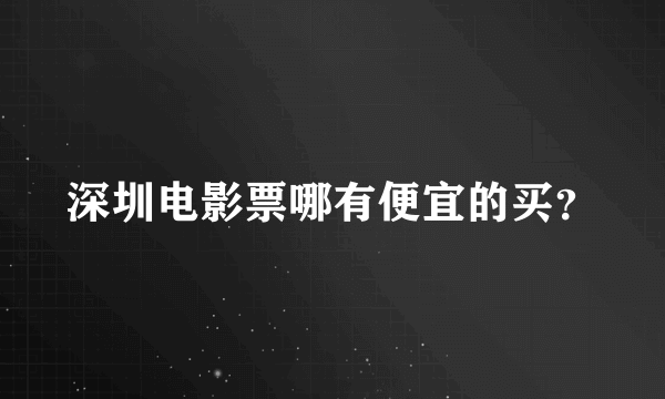 深圳电影票哪有便宜的买？