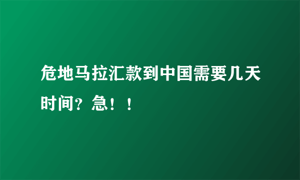 危地马拉汇款到中国需要几天时间？急！！