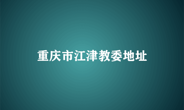 重庆市江津教委地址