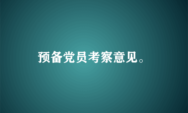 预备党员考察意见。