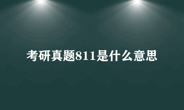 考研真题811是什么意思