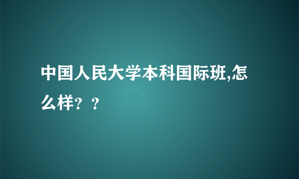 中国人民大学本科国际班,怎么样？？