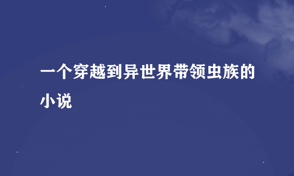 一个穿越到异世界带领虫族的小说