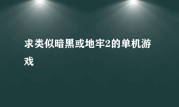 求类似暗黑或地牢2的单机游戏