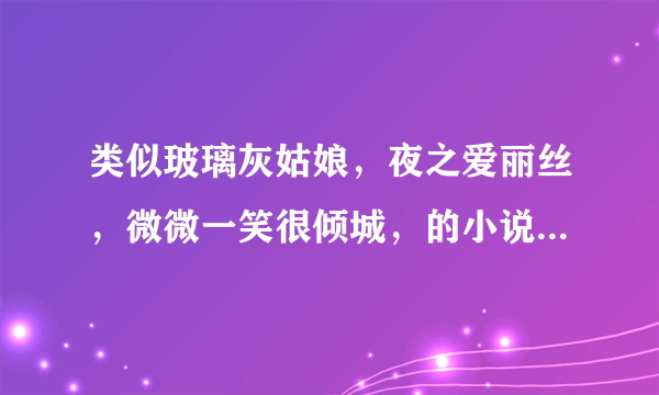 类似玻璃灰姑娘，夜之爱丽丝，微微一笑很倾城，的小说，不要悲剧的，校园青春小说