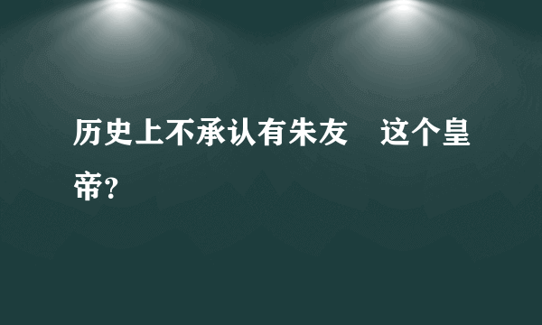 历史上不承认有朱友珪这个皇帝？