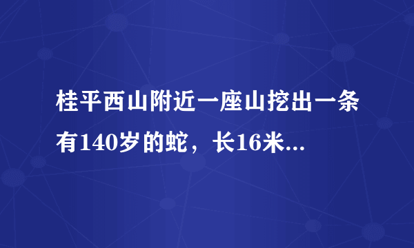 桂平西山附近一座山挖出一条有140岁的蛇，长16米！请问这新闻是真的吗