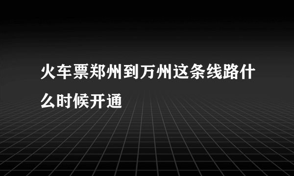 火车票郑州到万州这条线路什么时候开通