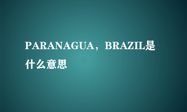 PARANAGUA，BRAZIL是什么意思