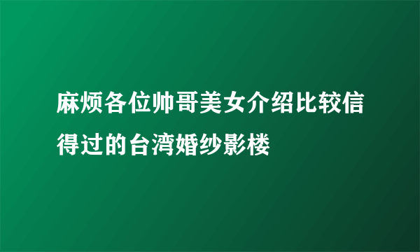 麻烦各位帅哥美女介绍比较信得过的台湾婚纱影楼