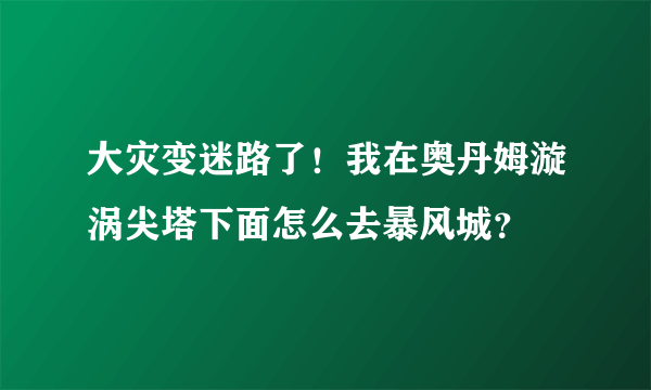 大灾变迷路了！我在奥丹姆漩涡尖塔下面怎么去暴风城？