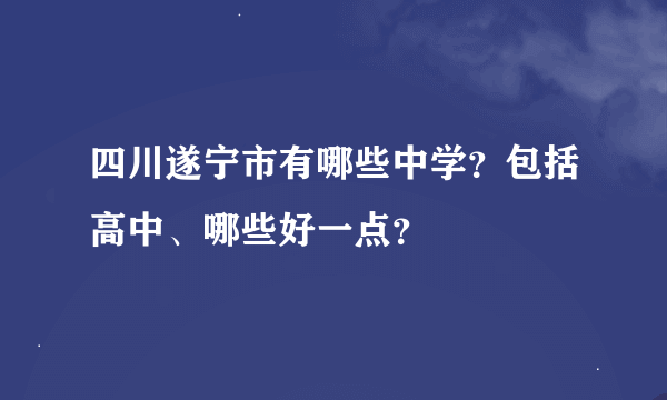 四川遂宁市有哪些中学？包括高中、哪些好一点？