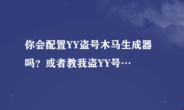 你会配置YY盗号木马生成器吗？或者教我盗YY号…