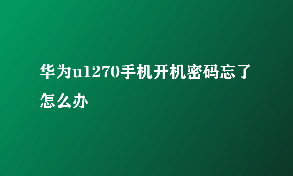 华为u1270手机开机密码忘了怎么办