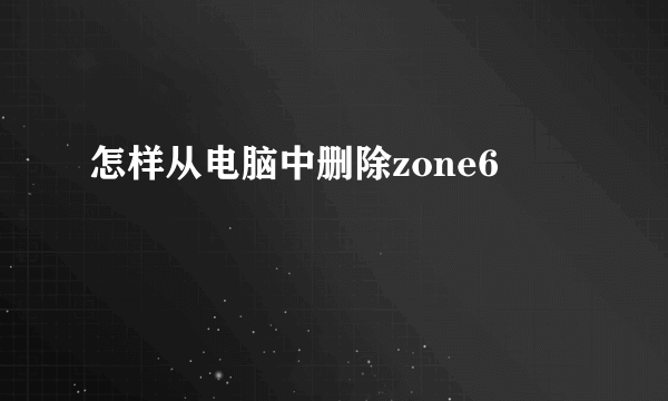 怎样从电脑中删除zone6