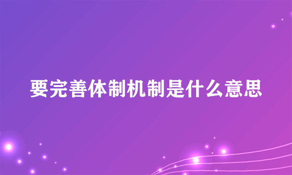 要完善体制机制是什么意思