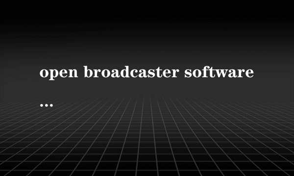 open broadcaster software是免费的吗