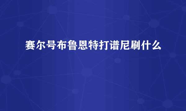 赛尔号布鲁恩特打谱尼刷什么